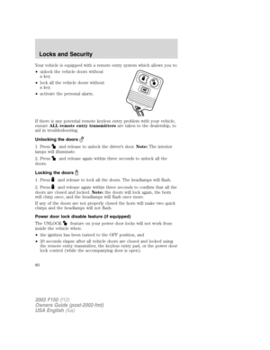 Page 80Your vehicle is equipped with a remote entry system which allows you to:
•unlock the vehicle doors without
a key.
•lock all the vehicle doors without
a key.
•activate the personal alarm.
If there is any potential remote keyless entry problem with your vehicle,
ensureALL remote entry transmittersare taken to the dealership, to
aid in troubleshooting.
Unlocking the doors
1. Pressand release to unlock the driver’s door.Note:The interior
lamps will illuminate.
2. Press
and release again within three seconds...