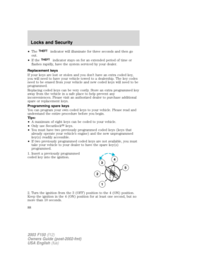 Page 88•TheTHEFTindicator will illuminate for three seconds and then go
out.
•If the
THEFTindicator stays on for an extended period of time or
flashes rapidly, have the system serviced by your dealer.
Replacement keys
If your keys are lost or stolen and you don’t have an extra coded key,
you will need to have your vehicle towed to a dealership. The key codes
need to be erased from your vehicle and new coded keys will need to be
programmed.
Replacing coded keys can be very costly. Store an extra programmed key...