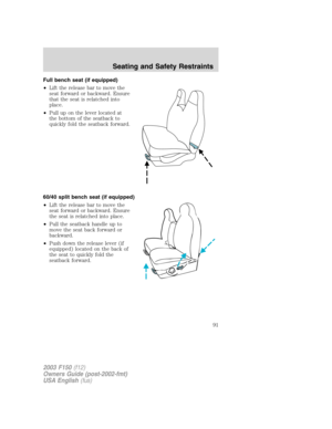 Page 91Full bench seat (if equipped)
•Lift the release bar to move the
seat forward or backward. Ensure
that the seat is relatched into
place.
•Pull up on the lever located at
the bottom of the seatback to
quickly fold the seatback forward.
60/40 split bench seat (if equipped)
•Lift the release bar to move the
seat forward or backward. Ensure
the seat is relatched into place.
•Pull the seatback handle up to
move the seat back forward or
backward.
•Push down the release lever (if
equipped) located on the back...