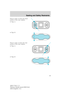 Page 93Press to raise or lower the front
portion of the seat cushion.
•Type A
•Type B
Press to raise or lower the rear
portion of the seat cushion.
•Type A
•Type B
2003 F150(f12)
Owners Guide (post-2002-fmt)
USA English(fus)
Seating and Safety Restraints
93 