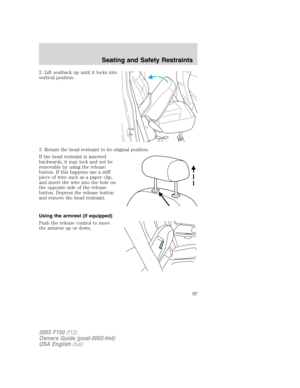 Page 972. Lift seatback up until it locks into
vertical position.
3. Return the head restraint to its original position.
If the head restraint is inserted
backwards, it may lock and not be
removable by using the release
button. If this happens use a stiff
piece of wire such as a paper clip,
and insert the wire into the hole on
the opposite side of the release
button. Depress the release button
and remove the head restraint.
Using the armrest (if equipped)
Push the release control to move
the armrest up or...