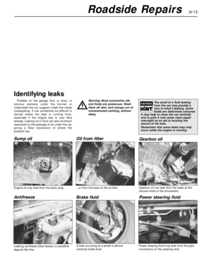 Page 130•13Roadside Repairs
Puddles on the garage floor or drive, or
obvious wetness under the bonnet or 
underneath the car, suggest a leak that needs
investigating. It can sometimes be difficult to
decide where the leak is coming from,
especially if the engine bay is very dirty
already. Leaking oil or fluid can also be blown
rearwards by the passage of air under the car,
giving a false impression of where the
problem lies.Warning: Most automotive oils
and fluids are poisonous. Wash
them off skin, and change...