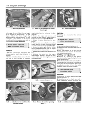 Page 18311.3B  . . . and disconnect the multi-plug
uniform gap all round. Adjust the rear height
of the bonnet by repositioning it on the
hinges. Adjust the front height by
repositioning the lock (see Section 10) and
turning the rubber buffers on the engine
compartment front cross panel up or down to
support the bonnet (see illustration).
Removal
1With the bonnet open, disconnect the
battery negative (earth) lead (Chapter 5,
Section 1).
2Working inside the vehicle, remove the trim
from the “B” pillar, and pull...