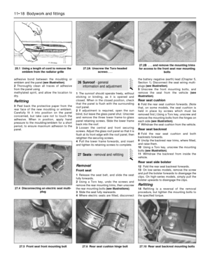 Page 195adhesive bond between the moulding or
emblem and the panel (see illustration).
2Thoroughly clean all traces of adhesive
from the panel using
methylated spirit, and allow the location to
dry.
Refitting
3Peel back the protective paper from the
rear face of the new moulding or emblem.
Carefully fit it into position on the panel
concerned, but take care not to touch the
adhesive. When in position, apply hand
pressure to the moulding/emblem for a short
period, to ensure maximum adhesion to the
panel.1The...