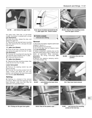 Page 198the upper hook. Note that, on low-series
models, the bolster is retained with a screw
(see illustrations).
16Undo the screw, release the clips, and
detach the upper trim.
17Remove the rear seat belt lower mounting
bolt, then remove the trim, and pass the seat
belt through it.
“C” pillar trim (Estate)
18Prise off the caps, unscrew the screws,
and remove the upper trim from the “C” pillar
(see illustration).
19Unscrew the mounting bolt securing the
rear seat belt upper shackle to the “C” pillar.
20Unclip...