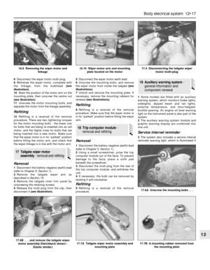 Page 2188Disconnect the wiper motor multi-plug.
9Withdraw the wiper motor, complete with
the linkage, from the bulkhead (see
illustration).
10Mark the position of the motor arm on the
mounting plate, then unscrew the centre nut
(see illustration).
11Unscrew the motor mounting bolts, and
separate the motor from the linkage assembly.
Refitting
12Refitting is a reversal of the removal
procedure. There are two tightening torques
for the motor mounting bolts - the lower one
for bolts that are being re-inserted into...