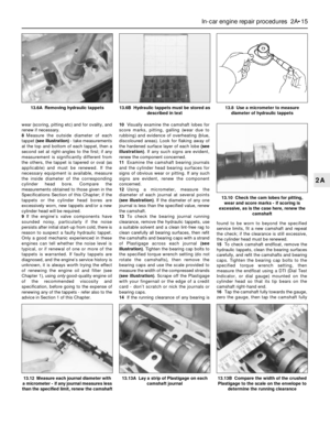 Page 55wear (scoring, pitting etc) and for ovality, and
renew if necessary.
8Measure the outside diameter of each
tappet (see illustration)- take measurements
at the top and bottom of each tappet, then a
second set at right-angles to the first; if any
measurement is significantly different from
the others, the tappet is tapered or oval (as
applicable) and must be renewed. If the
necessary equipment is available, measure
the inside diameter of the corresponding
cylinder head bore. Compare the
measurements...