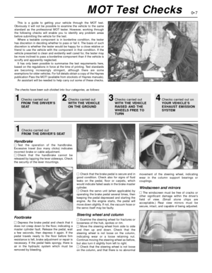 Page 70•7
This is a guide to getting your vehicle through the MOT test.
Obviously it will not be possible to examine the vehicle to the same
standard as the professional MOT tester. However, working through
the following checks will enable you to identify any problem areas
before submitting the vehicle for the test.
Where a testable component is in borderline condition, the tester
has discretion in deciding whether to pass or fail it. The basis of such
discretion is whether the tester would be happy for a...