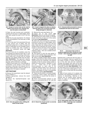 Page 633Clean the seal housing and crankshaft,
polishing off any burrs or raised edges, which
may have caused the seal to fail in the first
place.
4Refit the oil pump (see Section 16). Grease
the lips and periphery of the new seal, to ease
installation.
5To fit a new seal, Ford recommend the use
of their service tool 21-093A, with the
crankshaft pulley bolt, to draw the seal into
place; an alternative can be arranged using a
socket of suitable size, with a washer to
match the crankshaft pulley bolt (see...