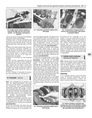 Page 79remove the piston/connecting rod assemblies
may result in piston ring breakage.
7Slacken each of the big-end bearing cap
bolts half a turn at a time, until they can be
removed by hand. Remove the No 1 cap and
bearing shell. Don’t drop the shell out of the
cap.
8Remove the upper bearing shell, and push
the connecting rod/piston assembly out
through the top of the engine. Use a wooden
hammer handle to push on the connecting
rod’s bearing recess. If resistance is felt,
double-check that all of the ridge...