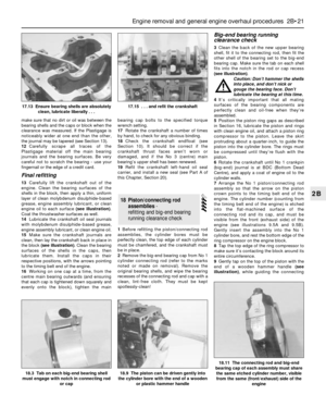Page 87make sure that no dirt or oil was between the
bearing shells and the caps or block when the
clearance was measured. If the Plastigage is
noticeably wider at one end than the other,
the journal may be tapered (see Section 13).
12Carefully scrape all traces of the
Plastigage material off the main bearing
journals and the bearing surfaces. Be very
careful not to scratch the bearing - use your
fingernail or the edge of a credit card.
Final refitting
13Carefully lift the crankshaft out of the
engine. Clean...
