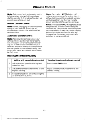 Page 116Note:
To improve the time to reach comfort
in hot weather, drive with the windows
slightly open for 2-3 minutes after start-up
or until your vehicle airs out.
Manual Climate Control
Note: To reduce fogging of the windshield
during humid weather, adjust the air
distribution control to the windshield air
vents position.
Automatic Climate Control
Note: Adjusting the settings when your
vehicle interior is extremely hot or cold is
not necessary. The system automatically
adjusts to heat or cool the cabin to...