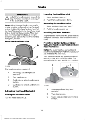 Page 121WARNINGS
Install the head restraint properly to
help minimize the risk of neck injury
in the event of a crash.
Note:
Adjust the seat back to an upright
driving position before adjusting the head
restraint. Adjust the head restraint so that
the top of it is level with the top of your head
and as far forward as possible. Make sure
that you remain comfortable. If you are
extremely tall, adjust the head restraint to
its highest position.
Front Seat Head Restraint The head restraints consist of:
An energy...