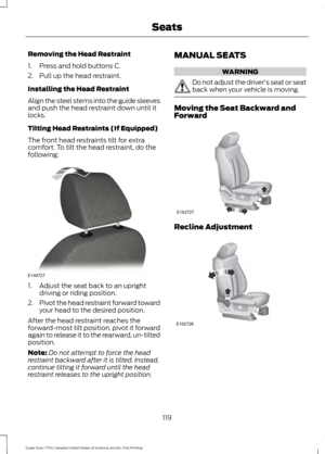 Page 122Removing the Head Restraint
1. Press and hold buttons C.
2. Pull up the head restraint.
Installing the Head Restraint
Align the steel stems into the guide sleeves
and push the head restraint down until it
locks.
Tilting Head Restraints (If Equipped)
The front head restraints tilt for extra
comfort. To tilt the head restraint, do the
following:
1. Adjust the seat back to an upright
driving or riding position.
2. Pivot the head restraint forward toward
your head to the desired position.
After the head...