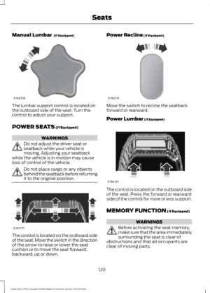 Page 123Manual Lumbar  (If Equipped)
The lumbar support control is located on
the outboard side of the seat. Turn the
control to adjust your support.
POWER SEATS
 (If Equipped)
WARNINGS
Do not adjust the driver seat or
seatback while your vehicle is
moving. Adjusting your seatback
while the vehicle is in motion may cause
loss of control of the vehicle. Do not place cargo or any objects
behind the seatback before returning
it to the original position.
The control is located on the outboard side
of the seat. Move...