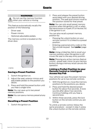 Page 124WARNINGS
Do not use the memory function
when your vehicle is moving.
This feature automatically recalls the
position of the following:
•
Driver seat.
• Power mirrors.
• Optional adjustable pedals.
The memory control is located on the
driver door. Saving a Preset Position
1. Switch the ignition on.
2. Adjust the seat, exterior mirrors and
adjustable pedals to the position you
desire.
3. Press and hold the preset button until you hear a single tone.
Note: You can save up to two preset
memory positions....