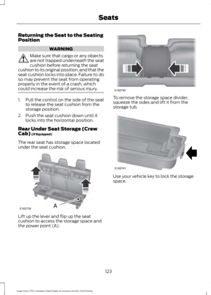 Page 126Returning the Seat to the Seating
Position
WARNING
Make sure that cargo or any objects
are not trapped underneath the seat
cushion before returning the seat
cushion to its original position, and that the
seat cushion locks into place. Failure to do
so may prevent the seat from operating
properly in the event of a crash, which
could increase the risk of serious injury. 1. Pull the control on the side of the seat
to release the seat cushion from the
storage position.
2. Push the seat cushion down until it...