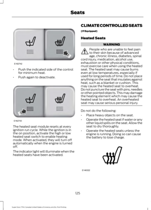 Page 128•
Push the indicated side of the control
for minimum heat.
• Push again to deactivate. The heated seat module resets at every
ignition run cycle. While the ignition is in
the on position, activate the high or low
heated seat switch to enable heating
mode. When activated, they will turn off
automatically when the engine is turned
off.
The indicator light will illuminate when the
heated seats have been activated. CLIMATE CONTROLLED SEATS
(If Equipped)
Heated Seats WARNING
People who are unable to feel...