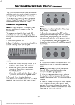 Page 134The LED lamp above the selected button
will illuminate to confirm that the system
is responding to the button command.
To program another rolling code device,
repeat Steps 1 through 6, substituting a
different function button in Step 5.
Fixed Code Programming
Note:
It may be helpful to have another
person assist you in programming the
transmitter.
To program units with fixed code DIP
switches, you will need the garage door
hand-held transmitter, paper and a pen or
pencil.
1. Switch the ignition on.
2....