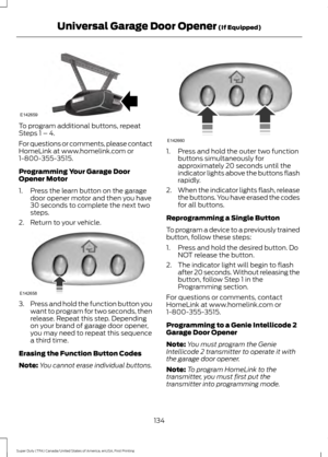 Page 137To program additional buttons, repeat
Steps 1 – 4.
For questions or comments, please contact
HomeLink at www.homelink.com or
1-800-355-3515.
Programming Your Garage Door
Opener Motor
1. Press the learn button on the garage
door opener motor and then you have
30 seconds to complete the next two
steps.
2. Return to your vehicle. 3.
Press and hold the function button you
want to program for two seconds, then
release. Repeat this step. Depending
on your brand of garage door opener,
you may need to repeat...