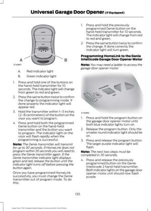 Page 138Red indicator light
A.
Green indicator light
B.
1. Press and hold one of the buttons on the hand-held transmitter for 10
seconds. The indicator light will change
from green to red and green.
2. Press the same button twice to confirm
the change to programming mode. If
done properly the indicator light will
appear red.
3. Hold the transmitter within 1– 3 inches
(2 –8 centimeters) of the button on the
visor you want to program.
4. Press and hold both the programmed Genie button on the hand-held
transmitter...