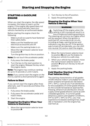 Page 144STARTING A GASOLINE
ENGINE
When you start the engine, the idle speed
increases, this helps to warm up the
engine. If the engine idle speed does not
slow down automatically, have your
vehicle checked by an authorized dealer.
Before starting the engine check the
following:
•
Make sure all occupants have fastened
their safety belts.
• Make sure the headlamps and
electrical accessories are off.
• Make sure the parking brake is on.
• Move the transmission selector lever
to position P.
• Turn the ignition key...