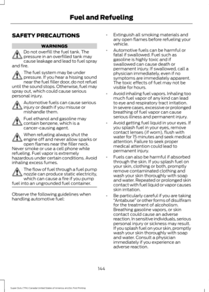 Page 147SAFETY PRECAUTIONS
WARNINGS
Do not overfill the fuel tank. The
pressure in an overfilled tank may
cause leakage and lead to fuel spray
and fire. The fuel system may be under
pressure. If you hear a hissing sound
near the fuel filler door, do not refuel
until the sound stops. Otherwise, fuel may
spray out, which could cause serious
personal injury. Automotive fuels can cause serious
injury or death if you misuse or
mishandle them.
Fuel ethanol and gasoline may
contain benzene, which is a
cancer-causing...