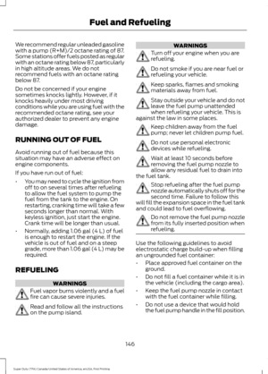 Page 149We recommend regular unleaded gasoline
with a pump (R+M)/2 octane rating of 87.
Some stations offer fuels posted as regular
with an octane rating below 87, particularly
in high altitude areas. We do not
recommend fuels with an octane rating
below 87.
Do not be concerned if your engine
sometimes knocks lightly. However, if it
knocks heavily under most driving
conditions while you are using fuel with the
recommended octane rating, see your
authorized dealer to prevent any engine
damage.
RUNNING OUT OF...