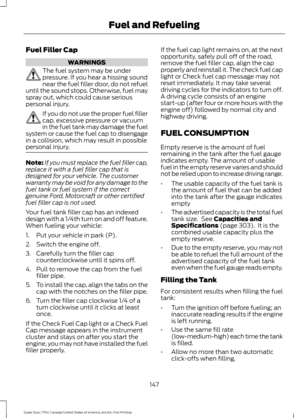 Page 150Fuel Filler Cap
WARNINGS
The fuel system may be under
pressure. If you hear a hissing sound
near the fuel filler door, do not refuel
until the sound stops. Otherwise, fuel may
spray out, which could cause serious
personal injury. If you do not use the proper fuel filler
cap, excessive pressure or vacuum
in the fuel tank may damage the fuel
system or cause the fuel cap to disengage
in a collision, which may result in possible
personal injury. Note:
If you must replace the fuel filler cap,
replace it with...