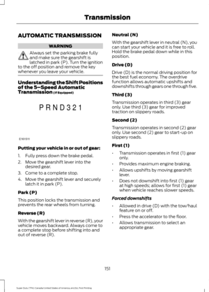 Page 154AUTOMATIC TRANSMISSION
WARNING
Always set the parking brake fully
and make sure the gearshift is
latched in park (P). Turn the ignition
to the off position and remove the key
whenever you leave your vehicle. Understanding the Shift Positions
of the 5–
Speed Automatic
Transmission (If Equipped) Putting your vehicle in or out of gear:
1. Fully press down the brake pedal.
2. Move the gearshift lever into the
desired gear.
3. Come to a complete stop.
4. Move the gearshift lever and securely latch it in park...