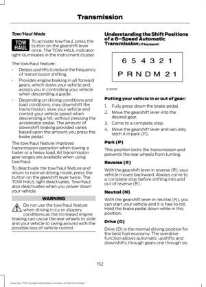 Page 155Tow/Haul Mode
To activate tow/haul, press the
button on the gearshift lever
once. The TOW HAUL indicator
light illuminates in the instrument cluster.
The tow/haul feature:
• Delays upshifts to reduce the frequency
of transmission shifting.
• Provides engine braking in all forward
gears, which slows your vehicle and
assists you in controlling your vehicle
when descending a grade.
• Depending on driving conditions and
load conditions, may downshift the
transmission, slow your vehicle and
control your...