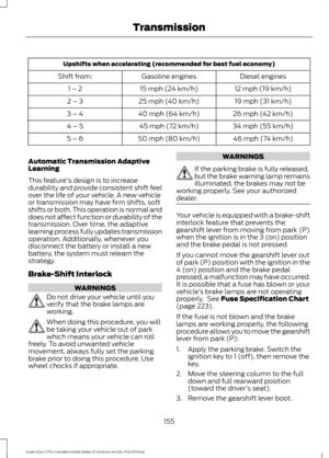 Page 158Upshifts when accelerating (recommended for best fuel economy)
Diesel engines
Gasoline engines
Shift from:
12 mph (19 km/h)
15 mph (24 km/h)
1 – 2
19 mph (31 km/h)
25 mph (40 km/h)
2 – 3
26 mph (42 km/h)
40 mph (64 km/h)
3 – 4
34 mph (55 km/h)
45 mph (72 km/h)
4 – 5
46 mph (74 km/h)
50 mph (80 km/h)
5 – 6
Automatic Transmission Adaptive
Learning
This feature's design is to increase
durability and provide consistent shift feel
over the life of your vehicle. A new vehicle
or transmission may have firm...