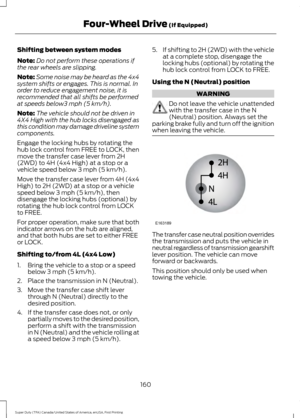 Page 163Shifting between system modes
Note:
Do not perform these operations if
the rear wheels are slipping.
Note: Some noise may be heard as the 4x4
system shifts or engages. This is normal. In
order to reduce engagement noise, it is
recommended that all shifts be performed
at speeds below3 mph (5 km/h).
Note: The vehicle should not be driven in
4X4 High with the hub locks disengaged as
this condition may damage driveline system
components.
Engage the locking hubs by rotating the
hub lock control from FREE to...