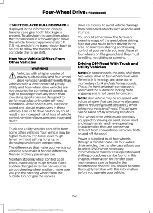 Page 165If SHIFT DELAYED PULL FORWARD is
displayed in the information display,
transfer case gear tooth blockage is
present. To alleviate this condition, place
the transmission in a forward gear, move
the vehicle forward approximately 
5 ft
(1.5 m), and shift the transmission back to
neutral to allow the transfer case to
complete the range shift.
How Your Vehicle Differs From
Other Vehicles WARNING
Vehicles with a higher center of
gravity such as utility and four-wheel
drive vehicles handle differently than...