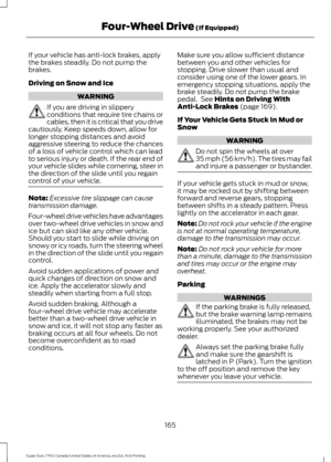 Page 168If your vehicle has anti-lock brakes, apply
the brakes steadily. Do not pump the
brakes.
Driving on Snow and Ice
WARNING
If you are driving in slippery
conditions that require tire chains or
cables, then it is critical that you drive
cautiously. Keep speeds down, allow for
longer stopping distances and avoid
aggressive steering to reduce the chances
of a loss of vehicle control which can lead
to serious injury or death. If the rear end of
your vehicle slides while cornering, steer in
the direction of the...