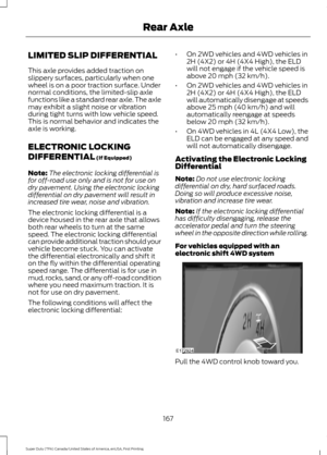 Page 170LIMITED SLIP DIFFERENTIAL
This axle provides added traction on
slippery surfaces, particularly when one
wheel is on a poor traction surface. Under
normal conditions, the limited-slip axle
functions like a standard rear axle. The axle
may exhibit a slight noise or vibration
during tight turns with low vehicle speed.
This is normal behavior and indicates the
axle is working.
ELECTRONIC LOCKING
DIFFERENTIAL (If Equipped)
Note: The electronic locking differential is
for off-road use only and is not for use...