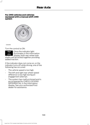 Page 171For 2WD vehicles and vehicles
equipped with a manual shift 4WD
system
Turn the control to ON.
Once the indicator light
illuminates in the information
display, both rear wheel axle
shafts will be locked together providing
added traction.
If the indicator does not come on, or the
indicator turns off while driving, one of the
following has occurred:
• The vehicle speed is too high.
• The left and right rear wheel speed
difference is too high during an
engagement attempt.
• The system has malfunctioned and...