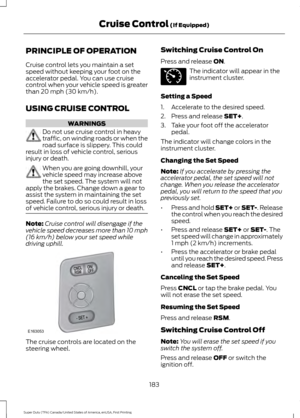 Page 186PRINCIPLE OF OPERATION
Cruise control lets you maintain a set
speed without keeping your foot on the
accelerator pedal. You can use cruise
control when your vehicle speed is greater
than 20 mph (30 km/h).
USING CRUISE CONTROL WARNINGS
Do not use cruise control in heavy
traffic, on winding roads or when the
road surface is slippery. This could
result in loss of vehicle control, serious
injury or death. When you are going downhill, your
vehicle speed may increase above
the set speed. The system will not...