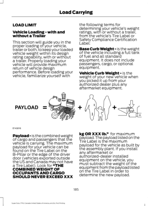 Page 188LOAD LIMIT
Vehicle Loading - with and
without a Trailer
This section will guide you in the
proper loading of your vehicle,
trailer or both, to keep your loaded
vehicle weight within its design
rating capability, with or without
a trailer. Properly loading your
vehicle will provide maximum
return of vehicle design
performance. Before loading your
vehicle, familiarize yourself with
the following terms for
determining your vehicle
’s weight
ratings, with or without a trailer,
from the vehicle ’s Tire Label...