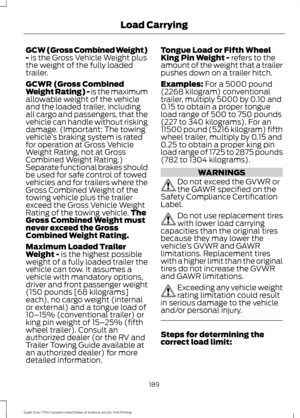Page 192GCW (Gross Combined Weight)
- is the Gross Vehicle Weight plus
the weight of the fully loaded
trailer.
GCWR (Gross Combined
Weight Rating) - is the maximum
allowable weight of the vehicle
and the loaded trailer, including
all cargo and passengers, that the
vehicle can handle without risking
damage. (Important: The towing
vehicle ’s braking system is rated
for operation at Gross Vehicle
Weight Rating, not at Gross
Combined Weight Rating.)
Separate functional brakes should
be used for safe control of...