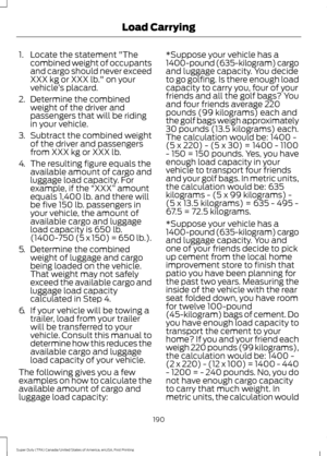 Page 1931. Locate the statement "The
combined weight of occupants
and cargo should never exceed
XXX kg or XXX lb." on your
vehicle ’s placard.
2. Determine the combined
weight of the driver and
passengers that will be riding
in your vehicle.
3. Subtract the combined weight
of the driver and passengers
from XXX kg or XXX lb.
4. The resulting figure equals the
available amount of cargo and
luggage load capacity. For
example, if the  “XXX” amount
equals 1,400 lb. and there will
be five 150 lb. passengers...