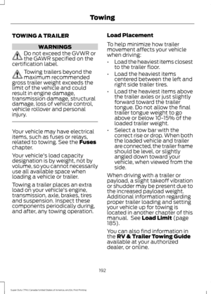 Page 195TOWING A TRAILER
WARNINGS
Do not exceed the GVWR or
the GAWR specified on the
certification label. Towing trailers beyond the
maximum recommended
gross trailer weight exceeds the
limit of the vehicle and could
result in engine damage,
transmission damage, structural
damage, loss of vehicle control,
vehicle rollover and personal
injury. Your vehicle may have electrical
items, such as fuses or relays,
related to towing. See the Fuses
chapter.
Your vehicle's load capacity
designation is by weight, not...