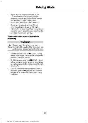 Page 214•
If you are driving more than 15 mi
(24 km) at temperatures above
freezing, angle the plow blade either
full left or full right to provide
maximum airflow to the radiator.
• If you are driving less than 
15 mi
(24 km) at speeds up to 45 mph
(72 km/h) in cold weather, you will not
need to worry about blade position to
provide maximum airflow.
Transmission operation while
plowing WARNING
Do not spin the wheels at over
34 mph (55 km/h). The tires may fail
and injure a passenger or bystander.
•
Shift...