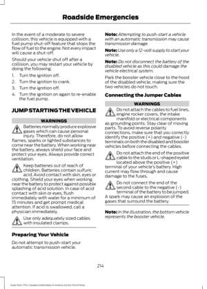 Page 217In the event of a moderate to severe
collision, this vehicle is equipped with a
fuel pump shut-off feature that stops the
flow of fuel to the engine. Not every impact
will cause a shut-off.
Should your vehicle shut off after a
collision, you may restart your vehicle by
doing the following:
1. Turn the ignition off.
2. Turn the ignition to crank.
3. Turn the ignition off.
4.
Turn the ignition on again to re-enable
the fuel pump.
JUMP STARTING THE VEHICLE WARNINGS
Batteries normally produce explosive
gases...