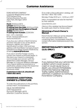 Page 224FORD MOTOR COMPANY
Customer Relationship Center
1555 Fairlane Drive
Fairlane Business Park #3
Allen Park, Michigan 48101
U.S.A.
Ford: 80004443673
Lincoln: 80004441067
If calling from the UAE: 80004441066
If calling from the Kingdom of Saudi
Arabia:
 8008443673
If calling from Kuwait: 22280384
FAX: +971 4 3327266
Email: menacac@ford.com
www.me.ford.com
If you buy your vehicle in North America
and then relocate to any of the above
locations, register your vehicle
identification number (VIN) and new
address...