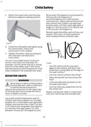 Page 272. Attach the strap hook onto the loop
behind an adjacent seating position. 3.
Install the child safety seat tightly using
the vehicle belts. Follow the
instructions in this chapter.
4. Tighten the tether strap according to the child seat manufacturer's
instructions.
You can use a single loop to route and
anchor more than one child seat. For
example, use the center loop as a routing
loop for a child safety seat in the center
rear seat and as an anchoring loop for child
seats installed in the outboard...