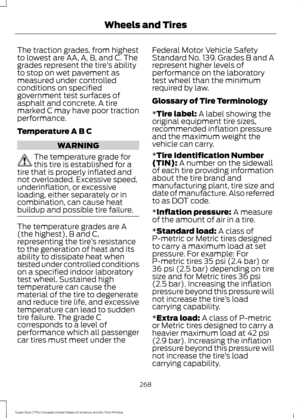 Page 271The traction grades, from highest
to lowest are AA, A, B, and C. The
grades represent the tire
’s ability
to stop on wet pavement as
measured under controlled
conditions on specified
government test surfaces of
asphalt and concrete. A tire
marked C may have poor traction
performance.
Temperature A B C WARNING
The temperature grade for
this tire is established for a
tire that is properly inflated and
not overloaded. Excessive speed,
underinflation, or excessive
loading, either separately or in...