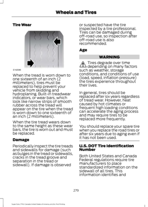 Page 282Tire Wear
When the tread is worn down to
one sixteenth of an inch (2
millimeters), tires must be
replaced to help prevent your
vehicle from skidding and
hydroplaning. Built-in treadwear
indicators, or wear bars, which
look like narrow strips of smooth
rubber across the tread will
appear on the tire when the tread
is worn down to one sixteenth of
an inch (2 millimeters).
When the tire tread wears down
to the same height as these wear
bars, the tire is worn out and must
be replaced.
Damage
Periodically...