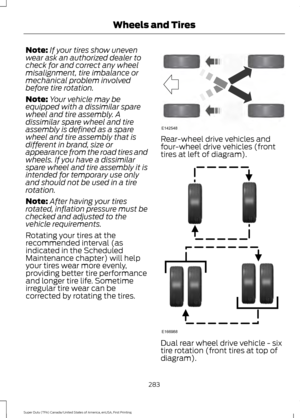 Page 286Note:
If your tires show uneven
wear ask an authorized dealer to
check for and correct any wheel
misalignment, tire imbalance or
mechanical problem involved
before tire rotation.
Note: Your vehicle may be
equipped with a dissimilar spare
wheel and tire assembly. A
dissimilar spare wheel and tire
assembly is defined as a spare
wheel and tire assembly that is
different in brand, size or
appearance from the road tires and
wheels. If you have a dissimilar
spare wheel and tire assembly it is
intended for...