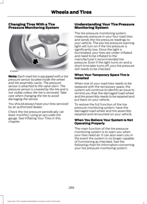 Page 289Changing Tires With a Tire
Pressure Monitoring System
Note:
Each road tire is equipped with a tire
pressure sensor located inside the wheel
and tire assembly cavity. The pressure
sensor is attached to the valve stem. The
pressure sensor is covered by the tire and is
not visible unless the tire is removed. Take
care when changing the tire to avoid
damaging the sensor.
You should always have your tires serviced
by an authorized dealer.
Check the tire pressure periodically (at
least monthly) using an...